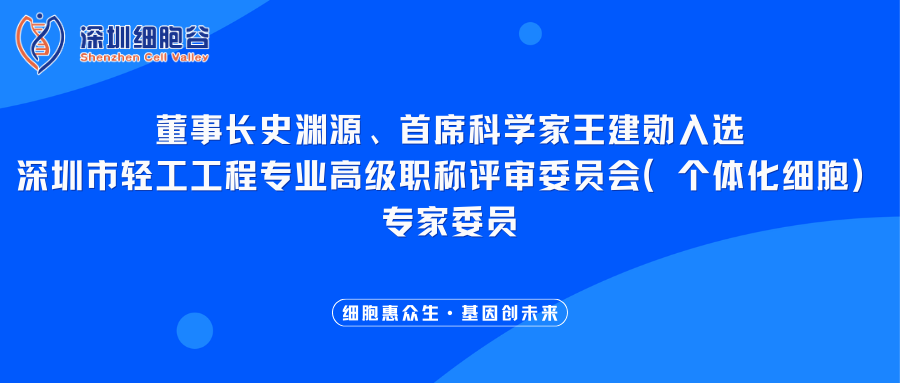 我司董事长史渊源、首席科学家王建勋入选深圳市轻工工程专业高级职称评审委员会（个体化细胞）专家委员