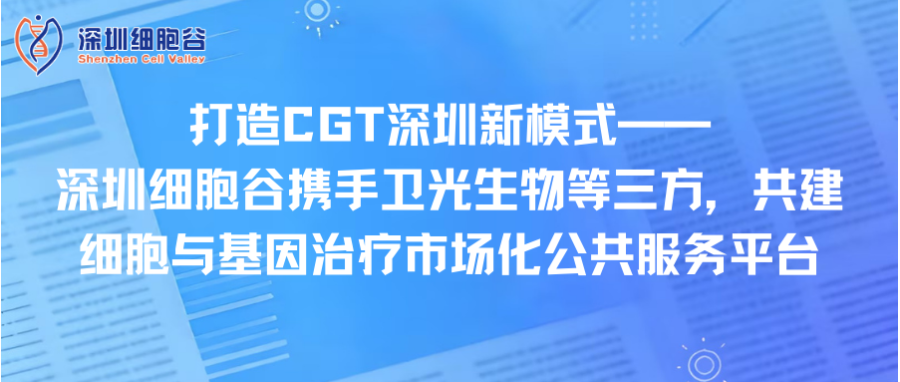 打造CGT深圳新模式—— 深圳evo真人视讯携手卫光生物等三方，共建细胞与基因治疗市场化公共服务平台