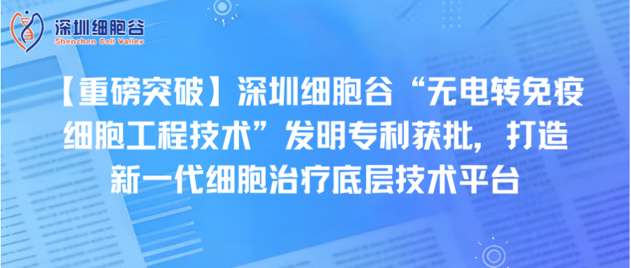 【重磅突破】深圳evo真人视讯“无电转免疫细胞工程技术”发明专利获批，打造新一代细胞治疗底层技术平台