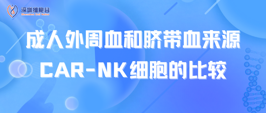 文献分享 | 成人外周血和脐带血来源CAR-NK细胞的比较