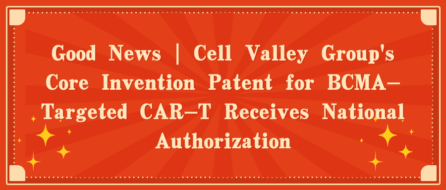 Good News | Cell Valley Group's Core Invention Patent for BCMA-Targeted CAR-T Receives National Authorization